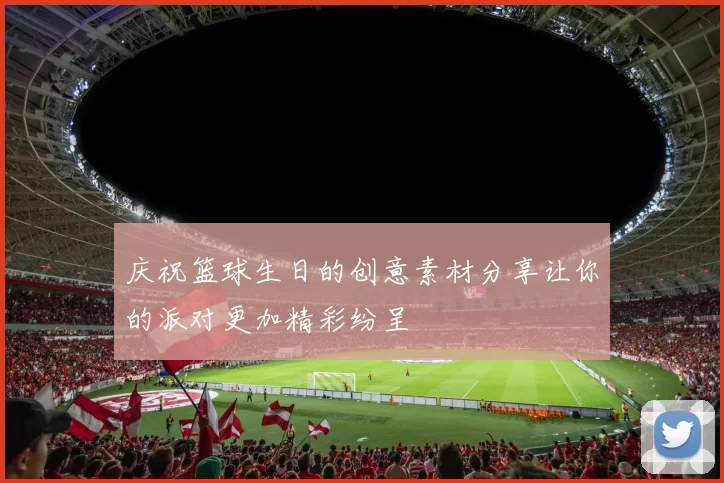 庆祝篮球生日的创意素材分享让你的派对更加精彩纷呈