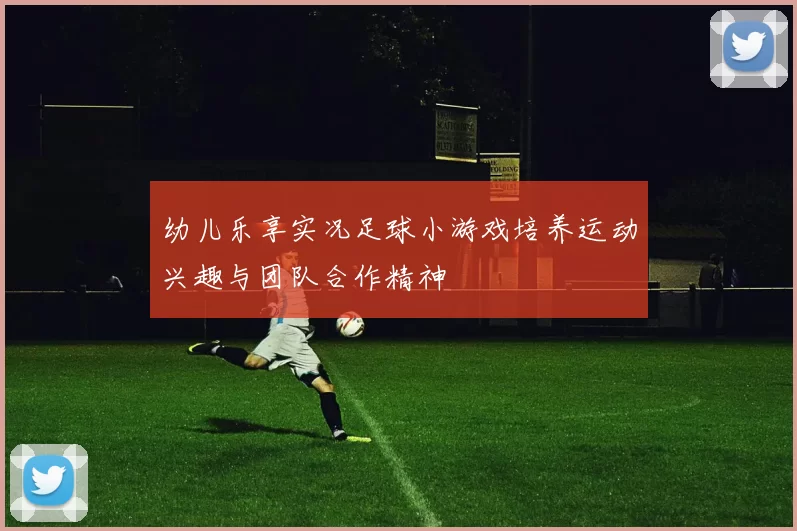 幼儿乐享实况足球小游戏培养运动兴趣与团队合作精神